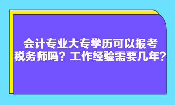 會計(jì)專業(yè)大專學(xué)歷可以報(bào)考稅務(wù)師嗎？工作經(jīng)驗(yàn)需要幾年？