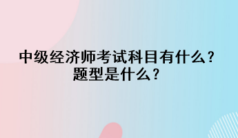 中級經(jīng)濟師考試科目有什么？題型是什么？