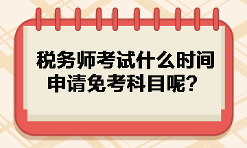 稅務師考試什么時間申請免考科目呢？