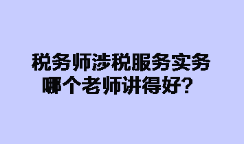 稅務(wù)師涉稅服務(wù)實(shí)務(wù)哪個(gè)老師講得好？