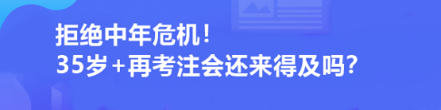 拒絕中年危機(jī)！35歲+再考注會(huì)還來(lái)得及嗎？