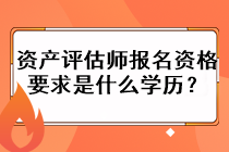 資產(chǎn)評估師報名資格要求是什么學歷？