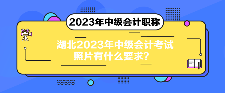 湖北2023年中級會計考試照片有什么要求？