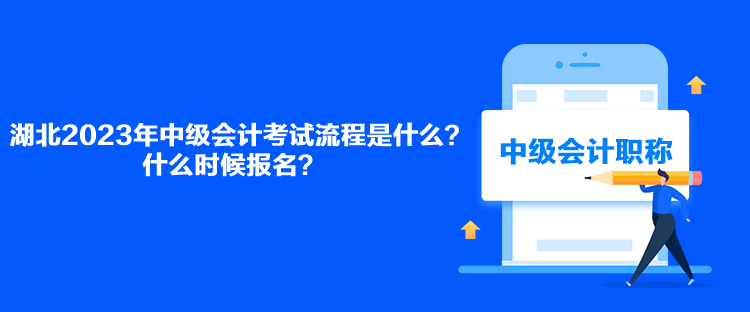 湖北2023年中級(jí)會(huì)計(jì)考試流程是什么？什么時(shí)候報(bào)名？