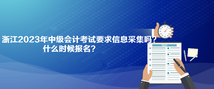 浙江2023年中級(jí)會(huì)計(jì)考試要求信息采集嗎？什么時(shí)候報(bào)名？