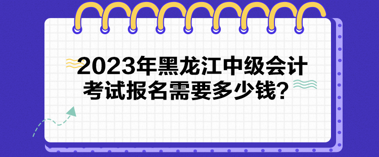 2023年黑龍江中級(jí)會(huì)計(jì)考試報(bào)名需要多少錢？