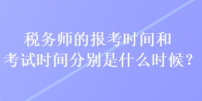 稅務(wù)師的報考時間和考試時間分別是什么時候？