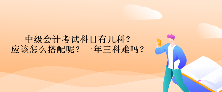 中級會計考試科目有幾科？應(yīng)該怎么搭配呢？一年三科難嗎？