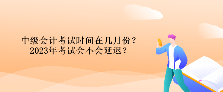 中級會計考試時間在幾月份？2023年考試會不會延遲？