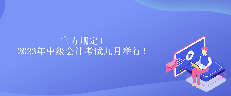 官方規(guī)定！2023年中級(jí)會(huì)計(jì)考試九月舉行！