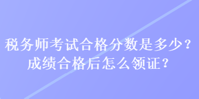 稅務師考試合格分數是多少？成績合格后怎么領證？