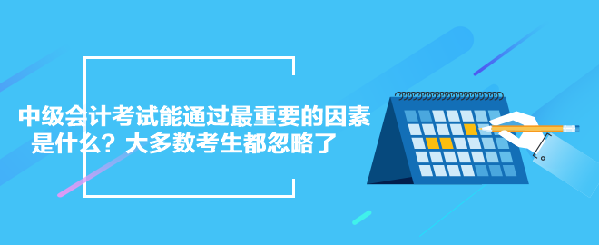 中級會計考試能通過最重要的因素是什么？大多數(shù)考生都忽略了