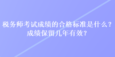 稅務師考試成績的合格標準是什么？成績保留幾年有效？