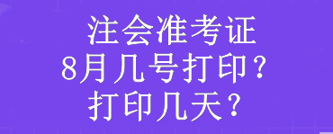 注會(huì)準(zhǔn)考證8月幾號打印？打印幾天？