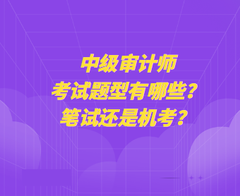 中級審計師考試題型有哪些？筆試還是機考？