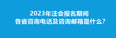 2023年注會報名期間各省咨詢電話及咨詢郵箱是什么？