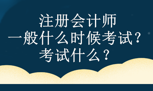 注冊(cè)會(huì)計(jì)師一般什么時(shí)候考試？考試什么？