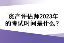 資產(chǎn)評(píng)估師2023年的考試時(shí)間是什么？