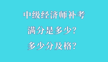 中級經(jīng)濟(jì)師補(bǔ)考滿分是多少？多少分及格？