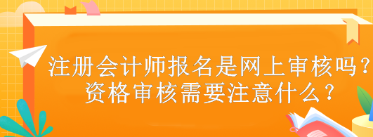 注冊(cè)會(huì)計(jì)師報(bào)名是網(wǎng)上審核嗎？資格審核需要注意什么？