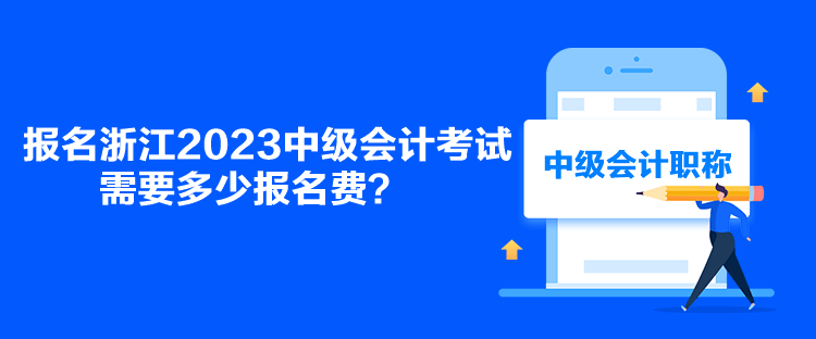 報名浙江2023中級會計考試需要多少報名費(fèi)？