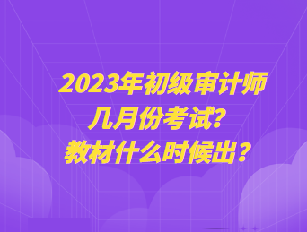 2023年初級審計師幾月份考試？教材什么時候出？