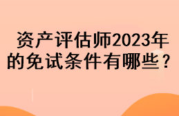 資產(chǎn)評估師2023年的免試條件有哪些？