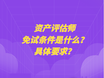 資產(chǎn)評(píng)估師免試條件是什么？具體要求？