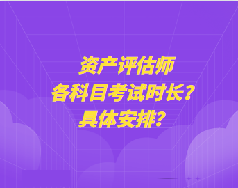 資產(chǎn)評(píng)估師各科目考試時(shí)長(zhǎng)？具體安排？