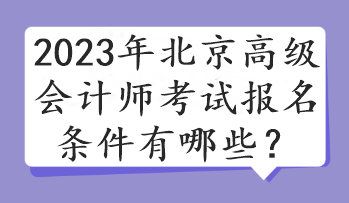 2023年北京高級會計(jì)師考試報(bào)名條件有哪些？