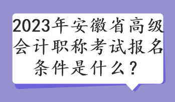 2023年安徽省高級會計職稱考試報名條件是什么？