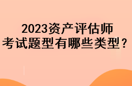 2023資產(chǎn)評估師考試題型有哪些類型？