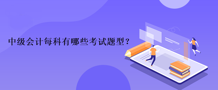 中級(jí)會(huì)計(jì)每科有哪些考試題型？