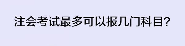 注會考試最多可以報幾門科目？