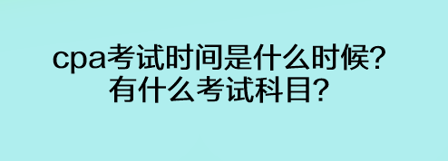 cpa考試時間是什么時候？有什么考試科目？