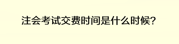 注會考試交費(fèi)時(shí)間是什么時(shí)候？