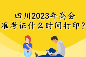 四川2023年高會準考證什么時間打?。? suffix=