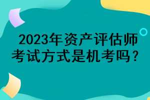 2023年資產(chǎn)評估師考試方式是機考嗎？