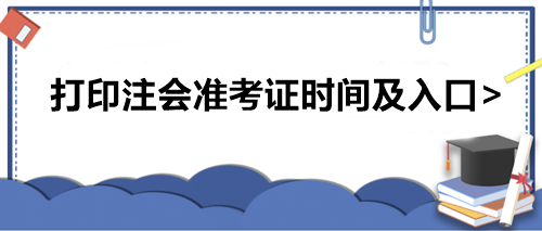 打印注會(huì)準(zhǔn)考證時(shí)間及入口>