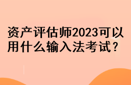 資產(chǎn)評估師2023可以用什么輸入法考試？