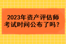 2023年資產(chǎn)評估師考試時間公布了嗎？