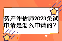 資產(chǎn)評(píng)估師2023免試申請(qǐng)是怎么申請(qǐng)的？