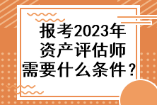 報(bào)考2023年資產(chǎn)評(píng)估師需要什么條件？