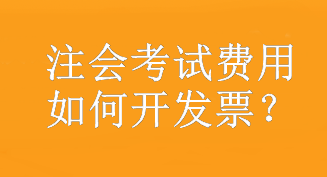 注會(huì)考試費(fèi)用如何開發(fā)票？