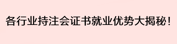 各行業(yè)持注會證書就業(yè)優(yōu)勢大揭秘！