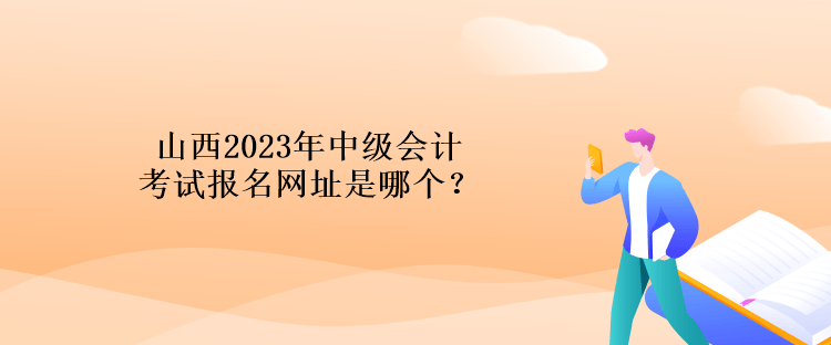 山西2023年中級會計考試報名網(wǎng)址是哪個？