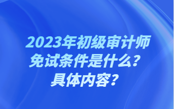 2023年初級審計師免試條件是什么？具體內(nèi)容？