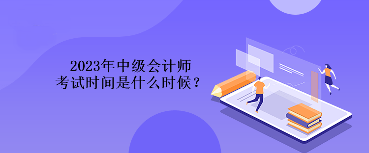 2023年中級會計師考試時間是什么時候？