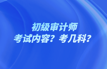 初級審計師考試內(nèi)容？考幾科？