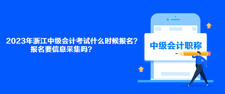 2023年浙江中級會計考試什么時候報名？報名要信息采集嗎？